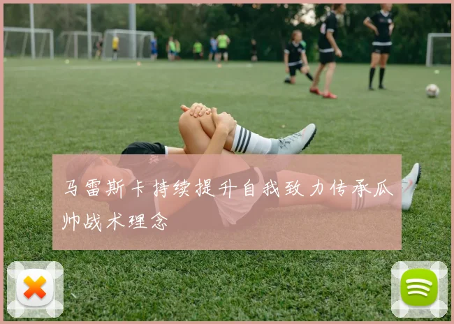 马雷斯卡持续提升自我致力传承瓜帅战术理念