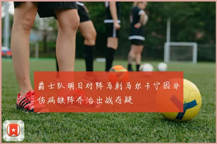 爵士队明日对阵马刺马尔卡宁因非伤病缺阵乔治出战存疑