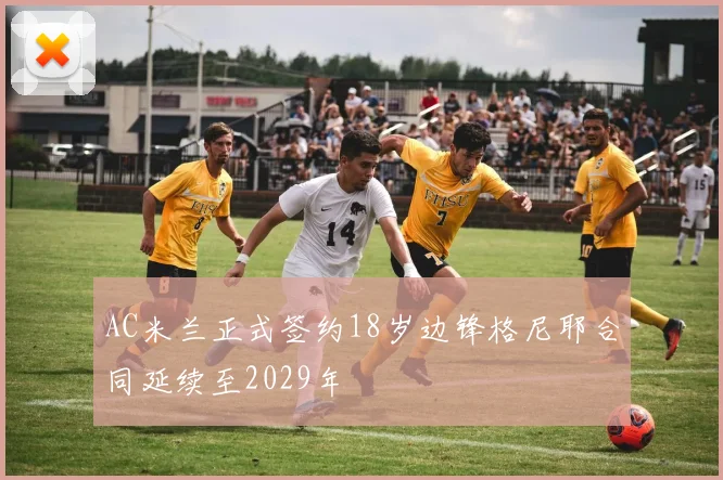 AC米兰正式签约18岁边锋格尼耶合同延续至2029年