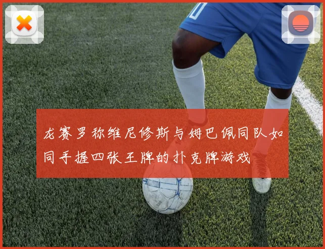 龙赛罗称维尼修斯与姆巴佩同队如同手握四张王牌的扑克牌游戏
