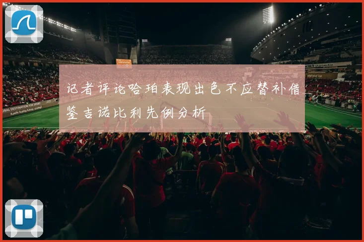 记者评论哈珀表现出色不应替补借鉴吉诺比利先例分析
