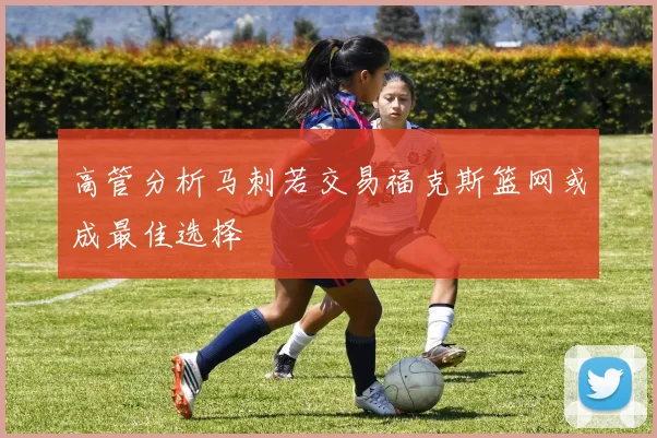 高管分析马刺若交易福克斯篮网或成最佳选择