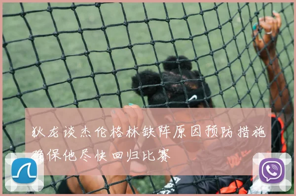 狄龙谈杰伦格林缺阵原因预防措施确保他尽快回归比赛