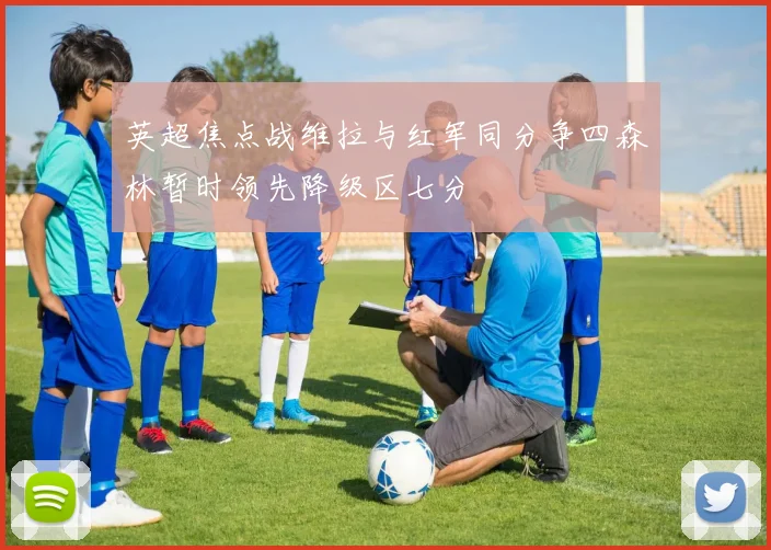 英超焦点战维拉与红军同分争四森林暂时领先降级区七分