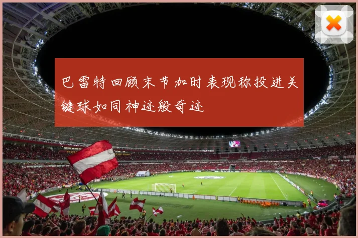 巴雷特回顾末节加时表现称投进关键球如同神迹般奇迹