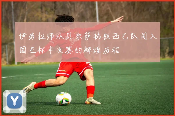 伊劳拉师从贝尔萨执教西乙队闯入国王杯半决赛的辉煌历程