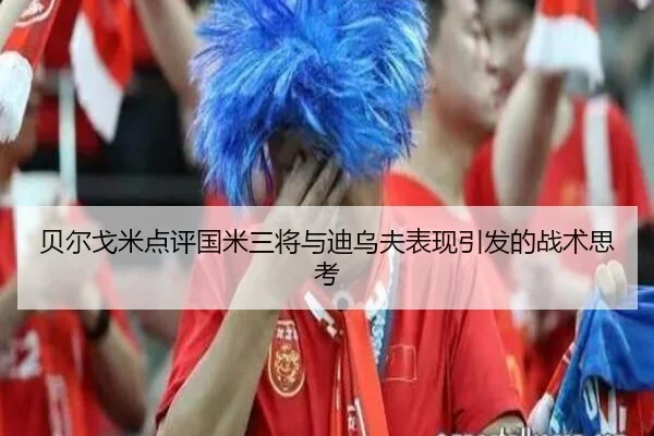 贝尔戈米点评国米三将与迪乌夫表现引发的战术思考 - ACMilan